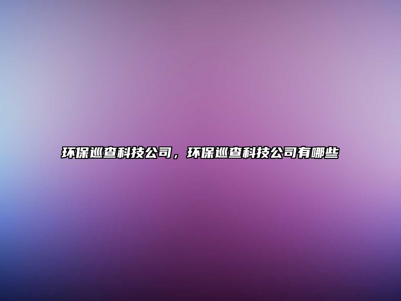 環(huán)保巡查科技公司，環(huán)保巡查科技公司有哪些