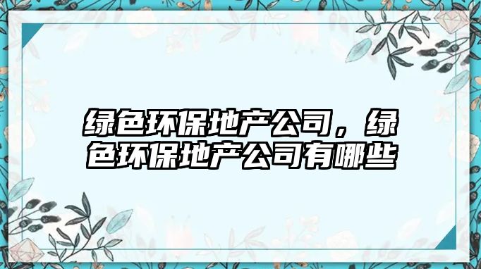 綠色環(huán)保地產(chǎn)公司，綠色環(huán)保地產(chǎn)公司有哪些