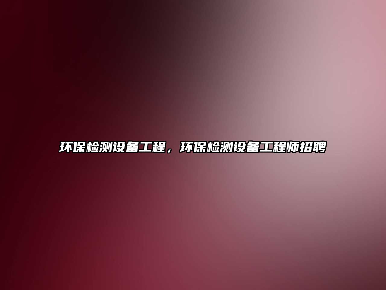 環(huán)保檢測設(shè)備工程，環(huán)保檢測設(shè)備工程師招聘