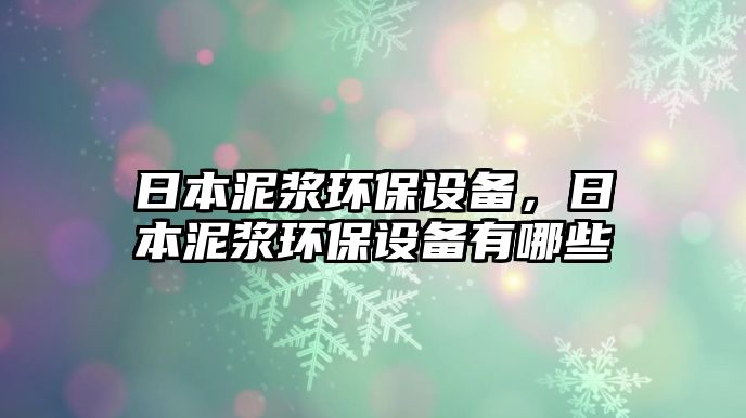 日本泥漿環(huán)保設備，日本泥漿環(huán)保設備有哪些