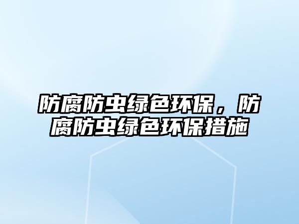 防腐防蟲綠色環(huán)保，防腐防蟲綠色環(huán)保措施
