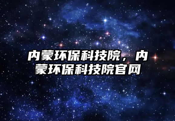 內(nèi)蒙環(huán)保科技院，內(nèi)蒙環(huán)?？萍荚汗倬W(wǎng)