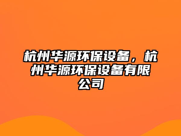 杭州華源環(huán)保設(shè)備，杭州華源環(huán)保設(shè)備有限公司