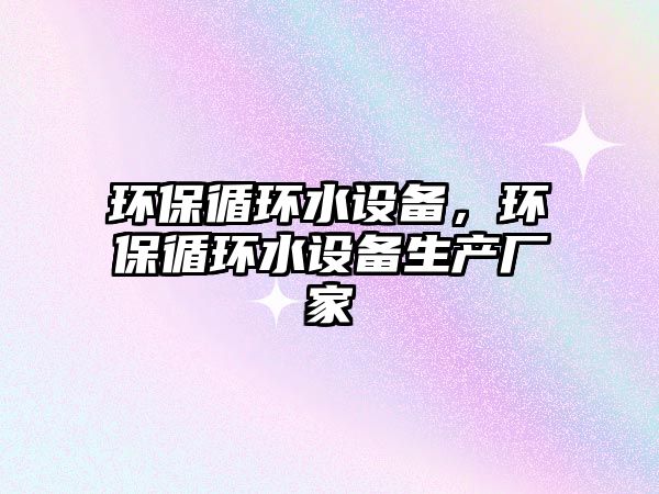 環(huán)保循環(huán)水設備，環(huán)保循環(huán)水設備生產廠家