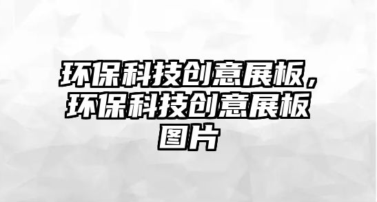 環(huán)保科技創(chuàng)意展板，環(huán)?？萍紕?chuàng)意展板圖片