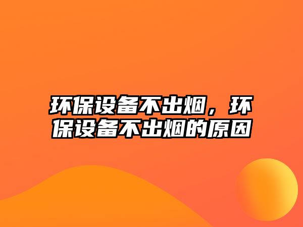 環(huán)保設備不出煙，環(huán)保設備不出煙的原因