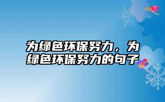為綠色環(huán)保努力，為綠色環(huán)保努力的句子
