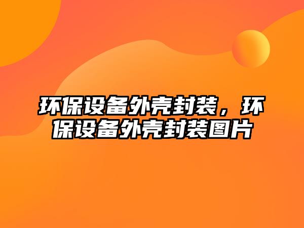 環(huán)保設(shè)備外殼封裝，環(huán)保設(shè)備外殼封裝圖片