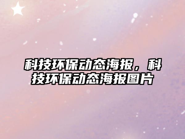 科技環(huán)保動(dòng)態(tài)海報(bào)，科技環(huán)保動(dòng)態(tài)海報(bào)圖片