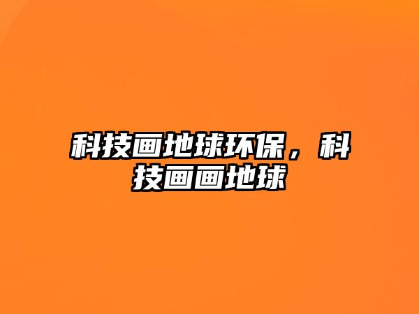 科技畫地球環(huán)保，科技畫畫地球