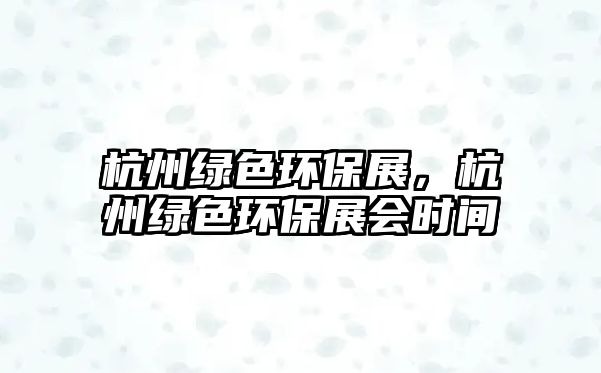 杭州綠色環(huán)保展，杭州綠色環(huán)保展會時間