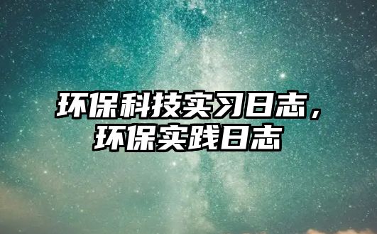 環(huán)保科技實(shí)習(xí)日志，環(huán)保實(shí)踐日志