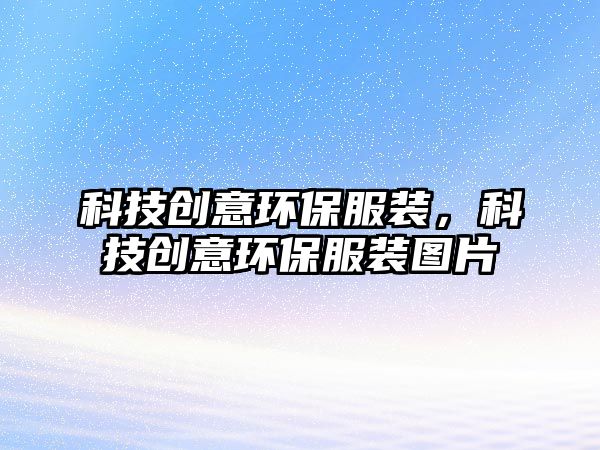 科技創(chuàng)意環(huán)保服裝，科技創(chuàng)意環(huán)保服裝圖片