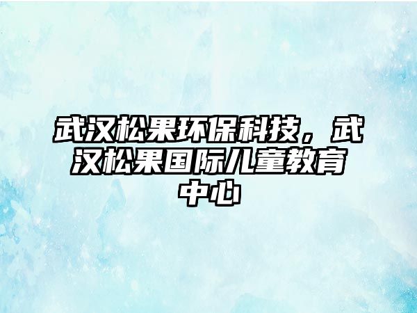 武漢松果環(huán)?？萍?，武漢松果國際兒童教育中心