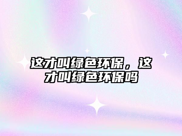 這才叫綠色環(huán)保，這才叫綠色環(huán)保嗎