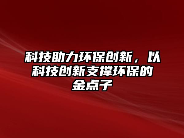 科技助力環(huán)保創(chuàng)新，以科技創(chuàng)新支撐環(huán)保的金點(diǎn)子