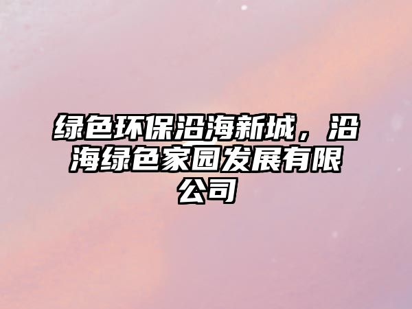 綠色環(huán)保沿海新城，沿海綠色家園發(fā)展有限公司