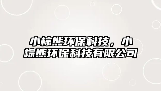 小棕熊環(huán)?？萍迹∽匦墉h(huán)?？萍加邢薰? class=