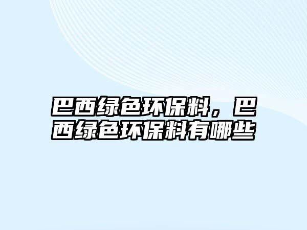 巴西綠色環(huán)保料，巴西綠色環(huán)保料有哪些