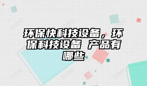 環(huán)?？炜萍荚O(shè)備，環(huán)保科技設(shè)備 產(chǎn)品有哪些