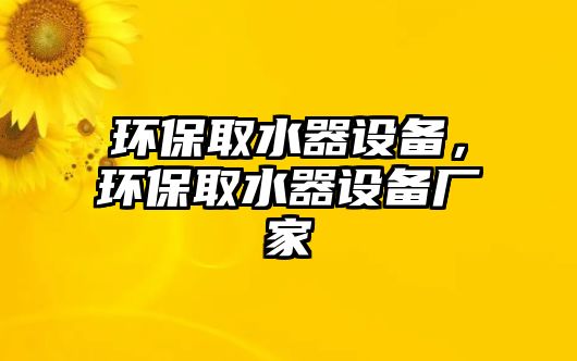 環(huán)保取水器設(shè)備，環(huán)保取水器設(shè)備廠家