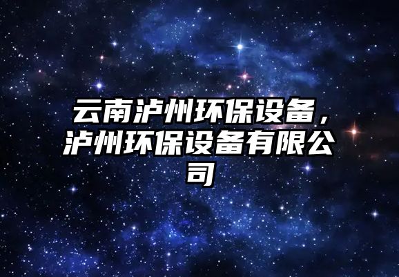 云南瀘州環(huán)保設(shè)備，瀘州環(huán)保設(shè)備有限公司