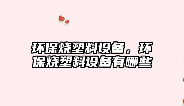 環(huán)保燒塑料設(shè)備，環(huán)保燒塑料設(shè)備有哪些