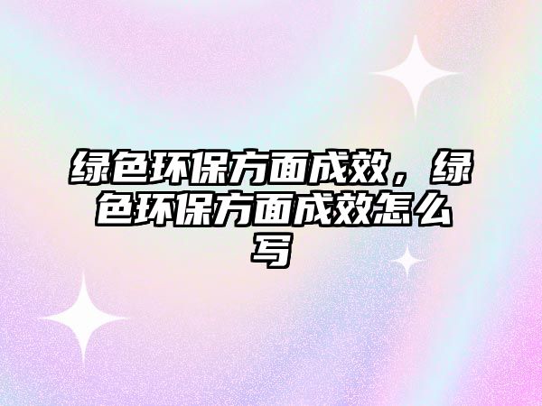 綠色環(huán)保方面成效，綠色環(huán)保方面成效怎么寫