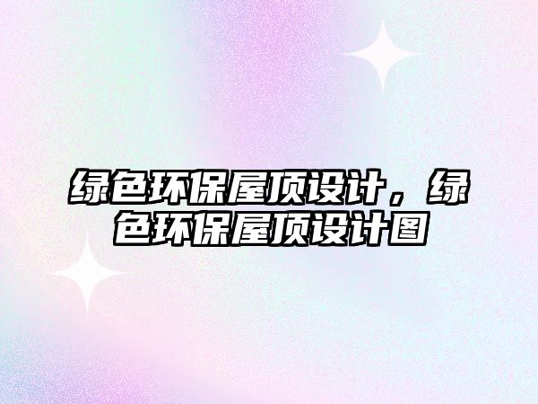 綠色環(huán)保屋頂設(shè)計(jì)，綠色環(huán)保屋頂設(shè)計(jì)圖