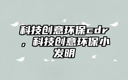科技創(chuàng)意環(huán)保cdr，科技創(chuàng)意環(huán)保小發(fā)明