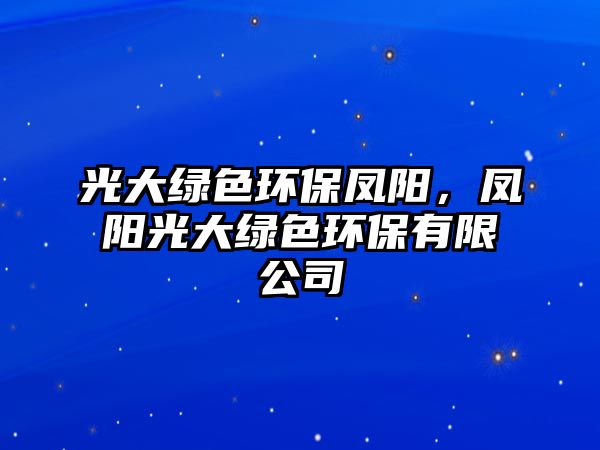 光大綠色環(huán)保鳳陽，鳳陽光大綠色環(huán)保有限公司