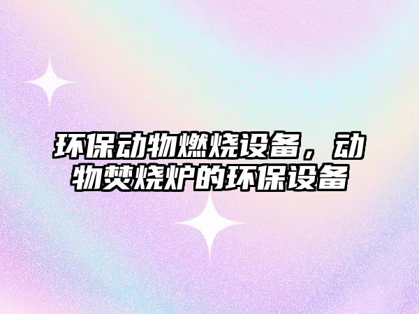 環(huán)保動物燃燒設備，動物焚燒爐的環(huán)保設備