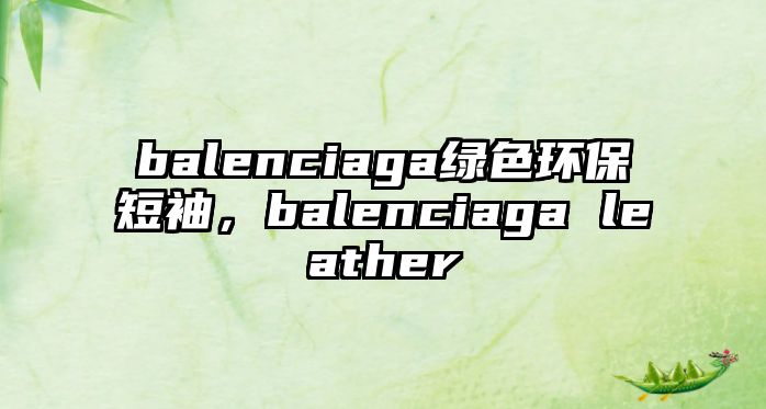 balenciaga綠色環(huán)保短袖，balenciaga leather