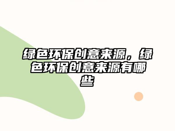 綠色環(huán)保創(chuàng)意來源，綠色環(huán)保創(chuàng)意來源有哪些