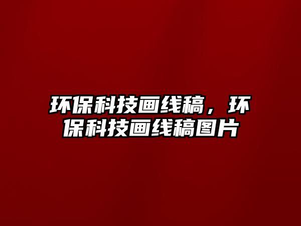 環(huán)?？萍籍嬀€稿，環(huán)保科技畫線稿圖片