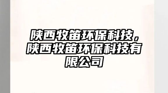 陜西牧笛環(huán)保科技，陜西牧笛環(huán)?？萍加邢薰? class=