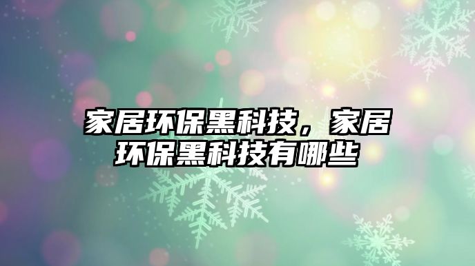 家居環(huán)保黑科技，家居環(huán)保黑科技有哪些