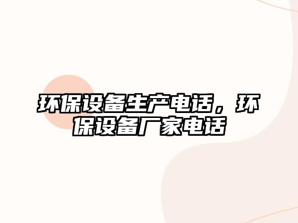 環(huán)保設(shè)備生產(chǎn)電話，環(huán)保設(shè)備廠家電話
