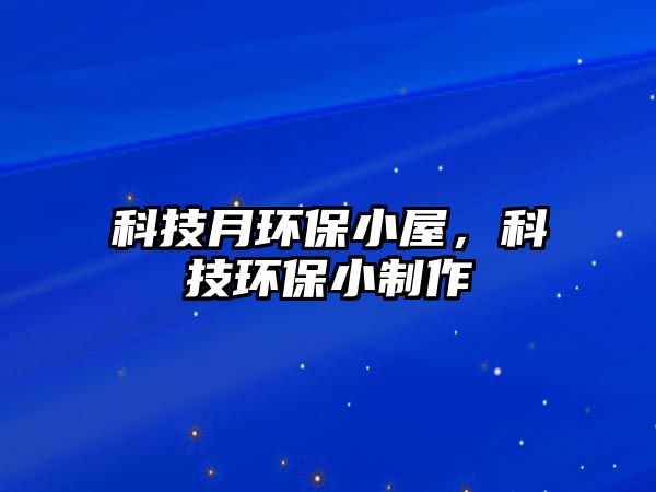 科技月環(huán)保小屋，科技環(huán)保小制作