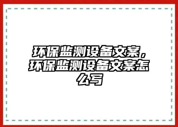 環(huán)保監(jiān)測設(shè)備文案，環(huán)保監(jiān)測設(shè)備文案怎么寫