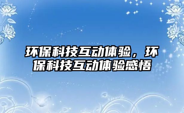 環(huán)?？萍蓟?dòng)體驗(yàn)，環(huán)?？萍蓟?dòng)體驗(yàn)感悟