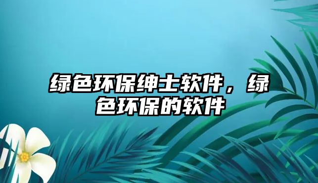 綠色環(huán)保紳士軟件，綠色環(huán)保的軟件
