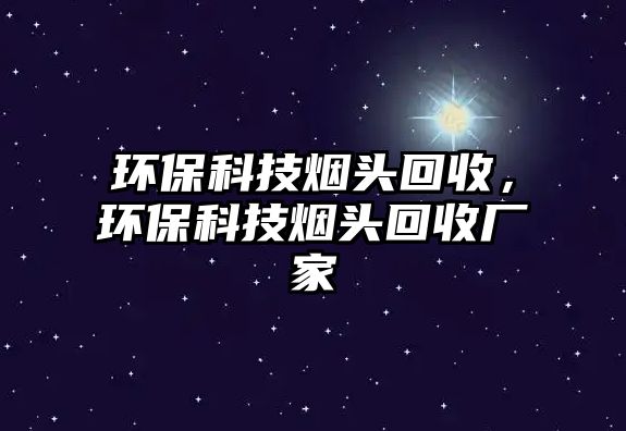 環(huán)?？萍紵燁^回收，環(huán)保科技煙頭回收廠家