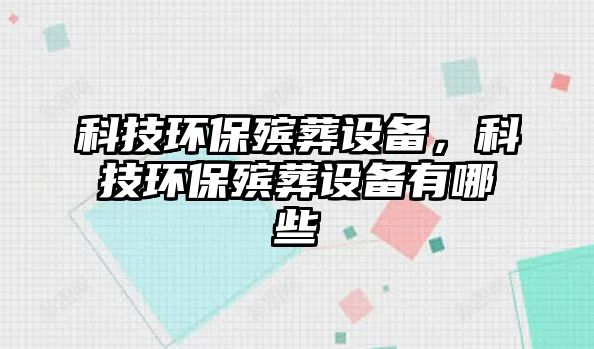 科技環(huán)保殯葬設(shè)備，科技環(huán)保殯葬設(shè)備有哪些