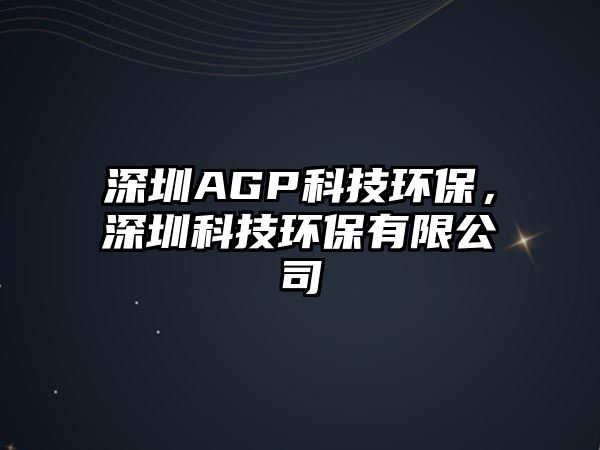 深圳AGP科技環(huán)保，深圳科技環(huán)保有限公司