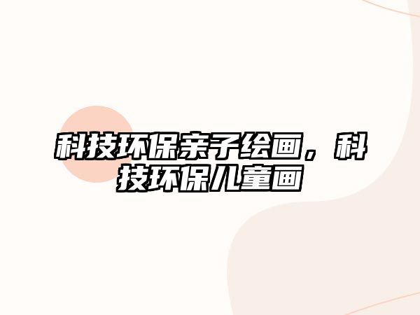科技環(huán)保親子繪畫，科技環(huán)保兒童畫