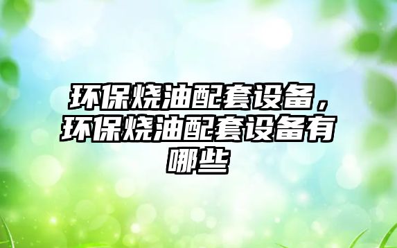 環(huán)保燒油配套設(shè)備，環(huán)保燒油配套設(shè)備有哪些