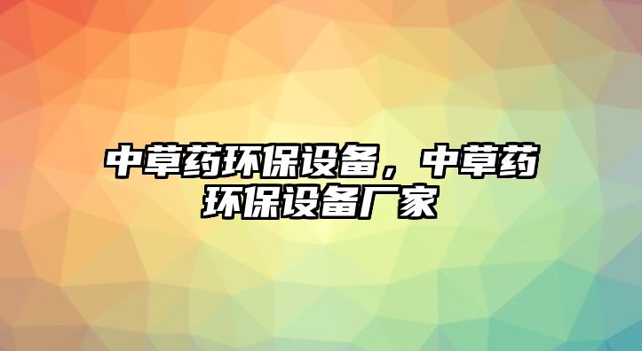 中草藥環(huán)保設(shè)備，中草藥環(huán)保設(shè)備廠家