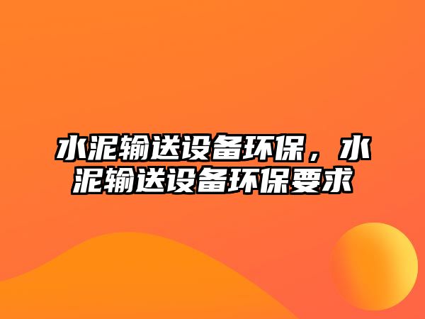 水泥輸送設備環(huán)保，水泥輸送設備環(huán)保要求