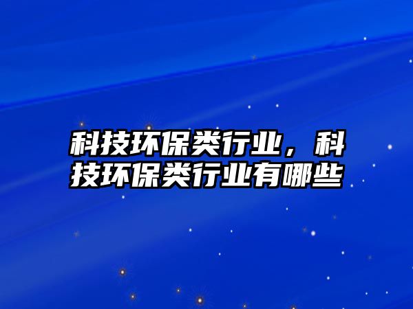科技環(huán)保類行業(yè)，科技環(huán)保類行業(yè)有哪些